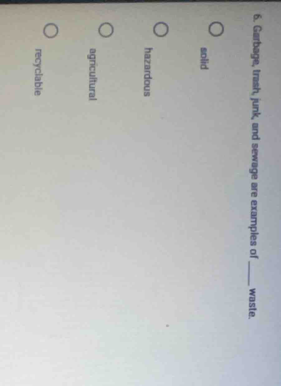 6. garbage, trash, junk and sewage are examples of ______ waste. solid …