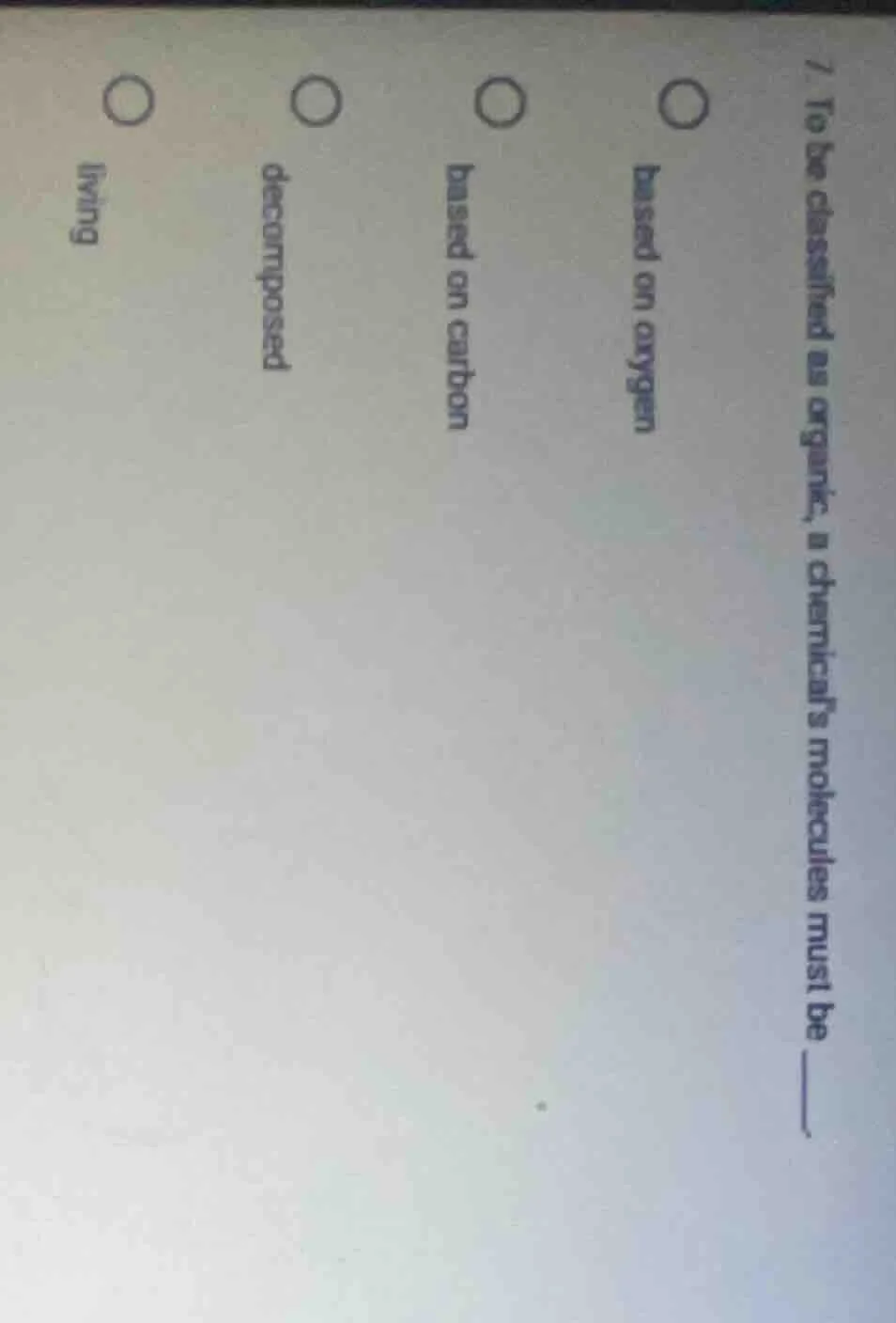 7. to be classified as organic, a chemical’s molecules must be ____. ba…