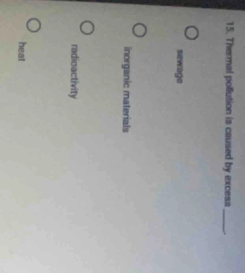 15. thermal pollution is caused by excess ______. options: sewage inorg…