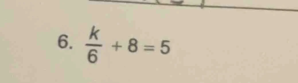 6. \\(\frac{k}{6} + 8 = 5\\)