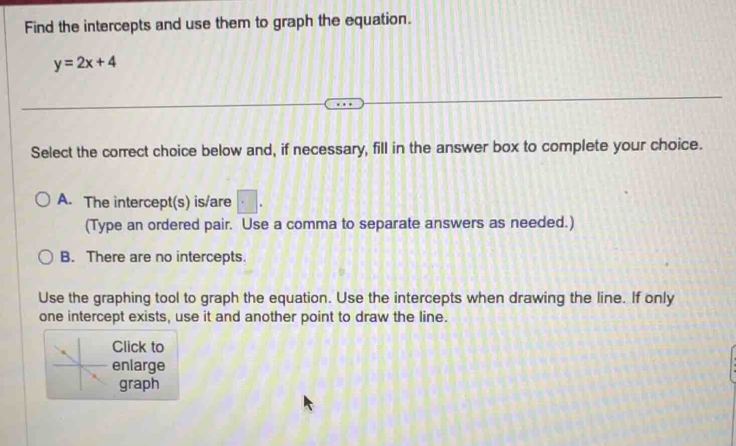 find the intercepts and use them to graph the equation. y=2x+4 select t…