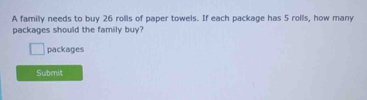 a family needs to buy 26 rolls of paper towels. if each package has 5 r…