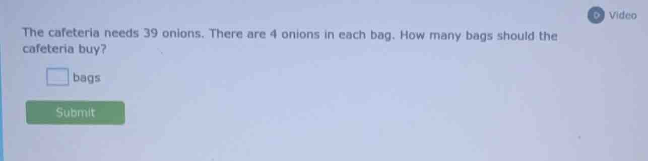 the cafeteria needs 39 onions. there are 4 onions in each bag. how many…