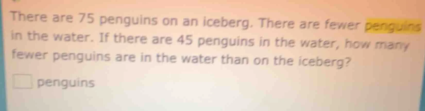 there are 75 penguins on an iceberg. there are fewer penguins in the wa…