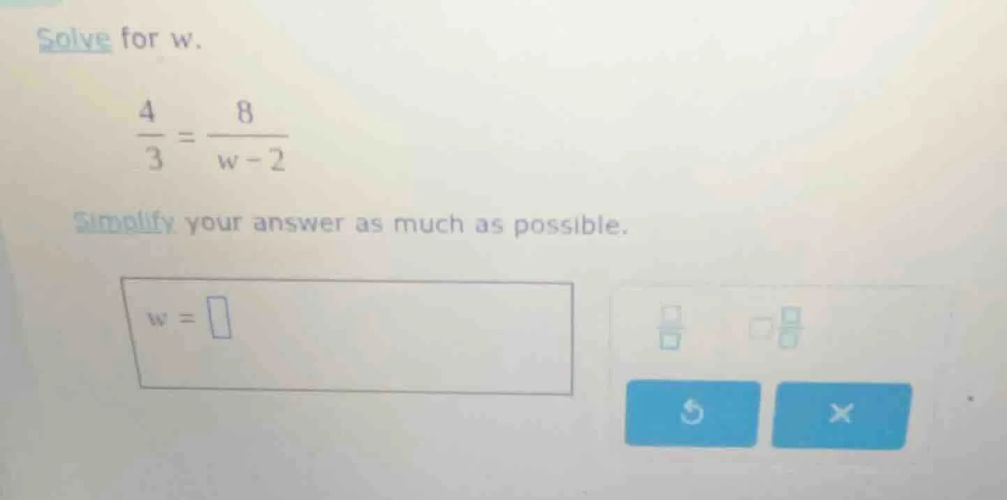solve for w. \\(\\frac{4}{3} = \\frac{8}{w - 2}\\) simplify your answer…