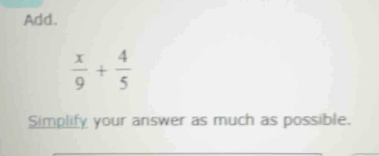 add. \\(\\frac{x}{9} + \\frac{4}{5}\\) simplify your answer as much as …