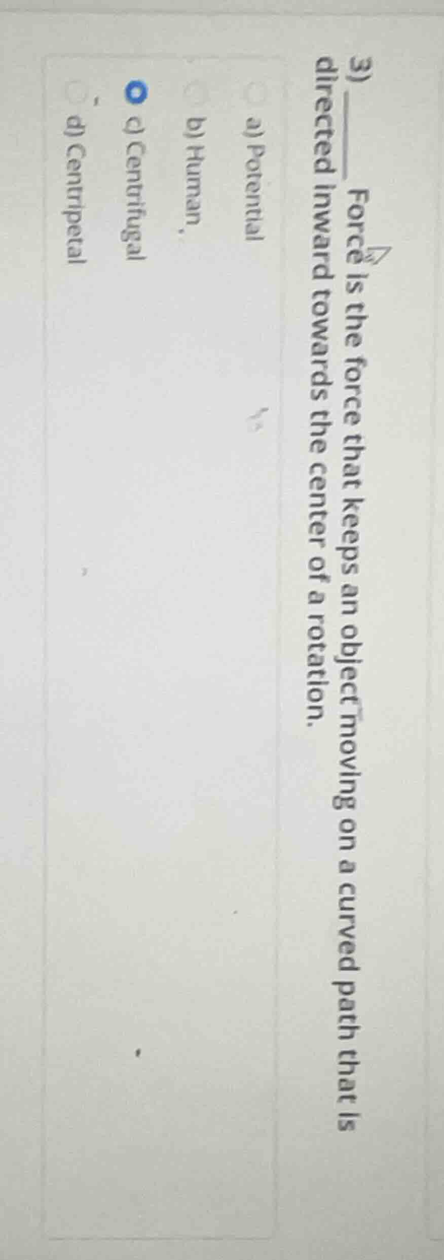 3) ____ force is the force that keeps an object moving on a curved path…