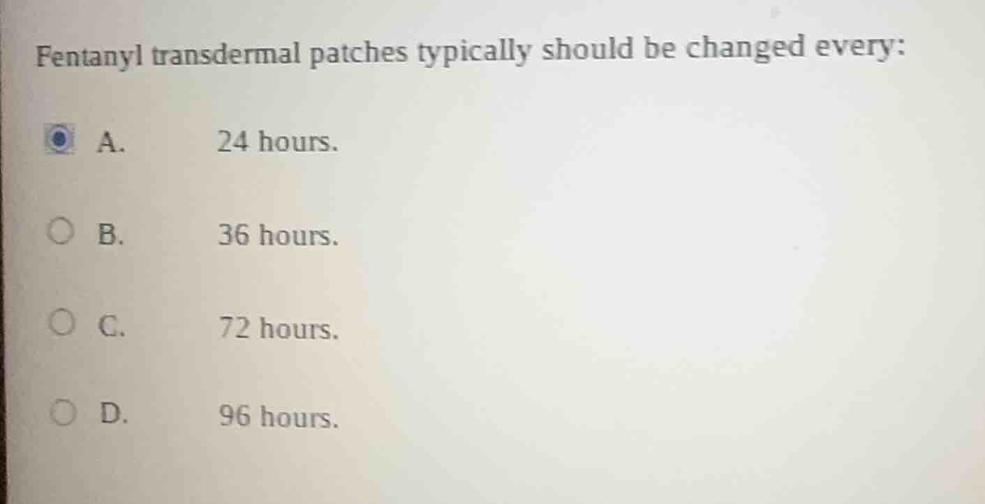 fentanyl transdermal patches typically should be changed every: a. 24 h…