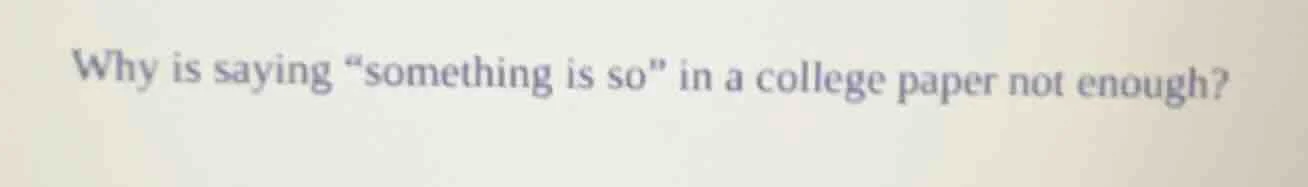 why is saying \something is so\ in a college paper not enough?