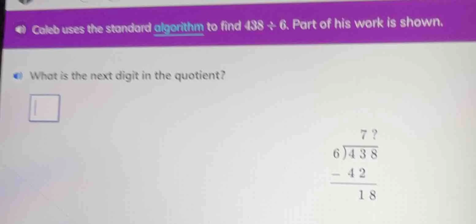 caleb uses the standard algorithm to find 438 ÷ 6. part of his work is …