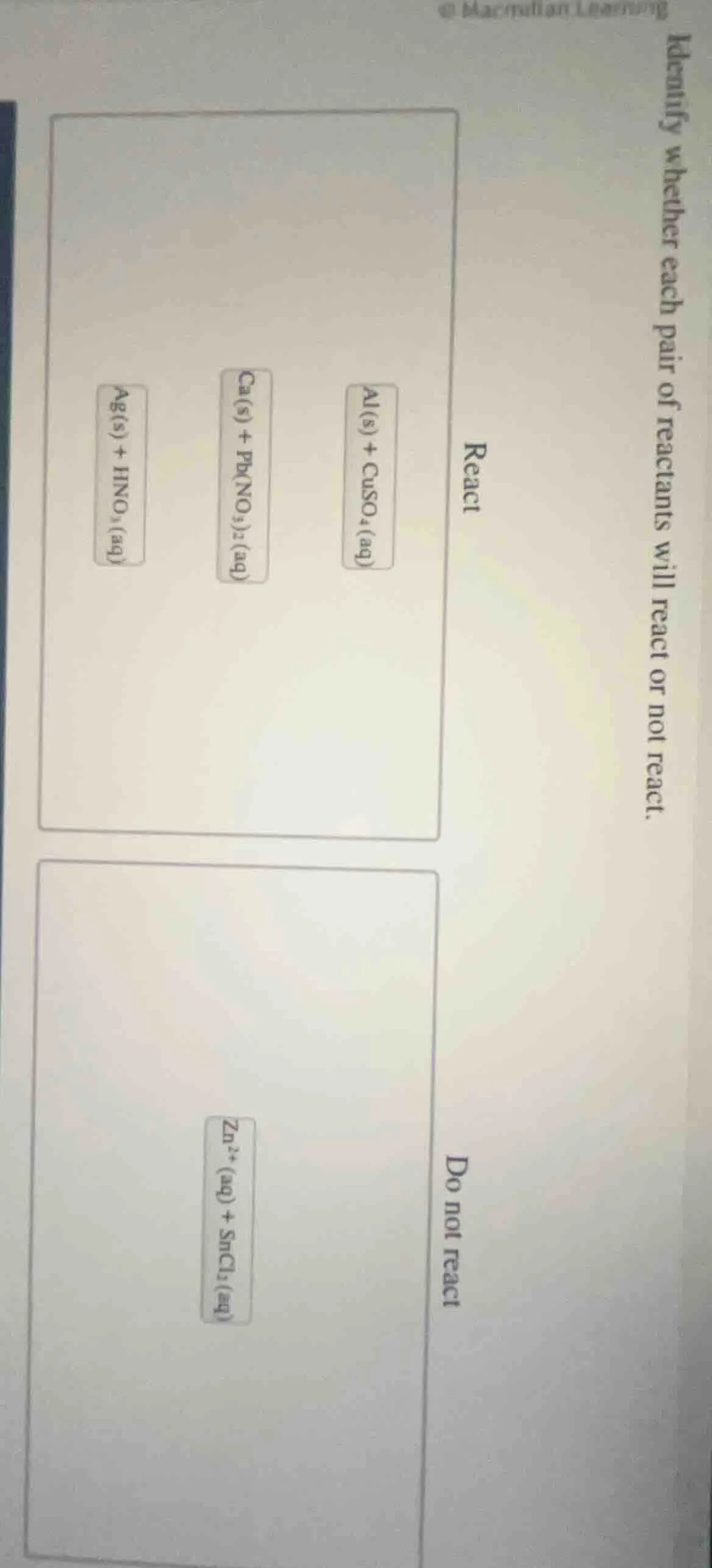 identify whether each pair of reactants will react or not react. react …