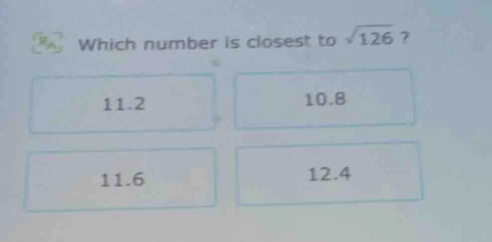 which number is closest to \\(\\sqrt{126}\\) ? 11.2 10.8 11.6 12.4