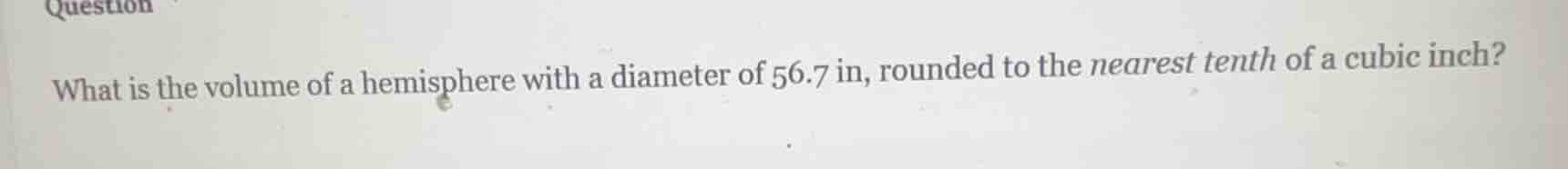 question what is the volume of a hemisphere with a diameter of 56.7 in,…