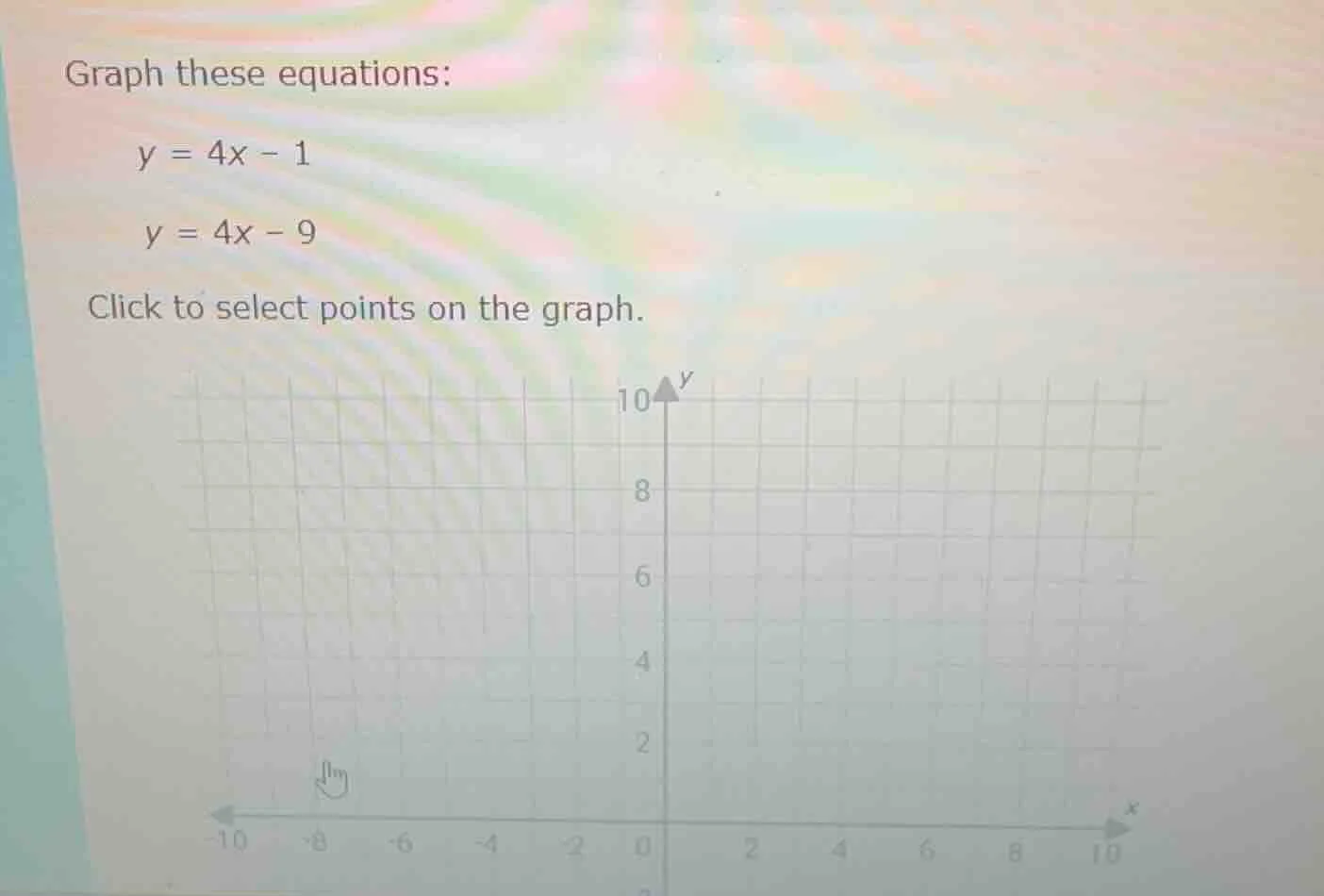 graph these equations: y = 4x - 1 y = 4x - 9 click to select points on …