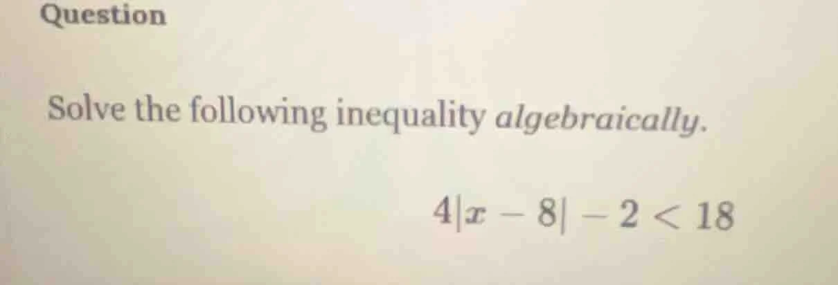 question solve the following inequality algebraically. $4|x - 8| - 2 < …
