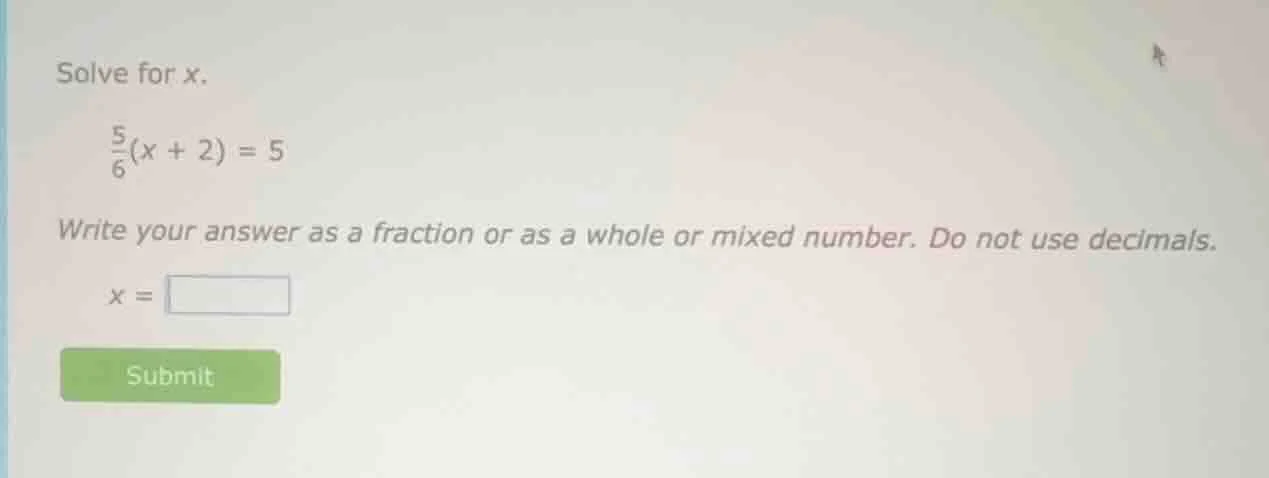 solve for x. \\frac{5}{6}(x + 2) = 5 write your answer as a fraction or…