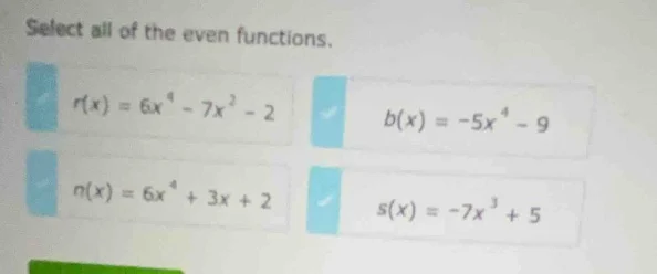 select all of the even functions. r(x) = 6x⁴ - 7x² - 2 b(x) = -5x⁴ - 9 …
