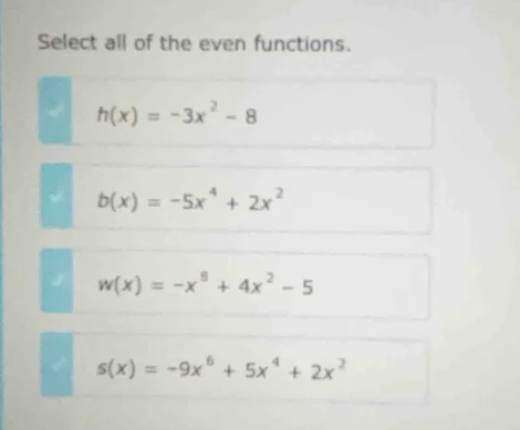 select all of the even functions.\ h(x) = -3x² - 8\ b(x) = -5x⁴ + 2x²\ …