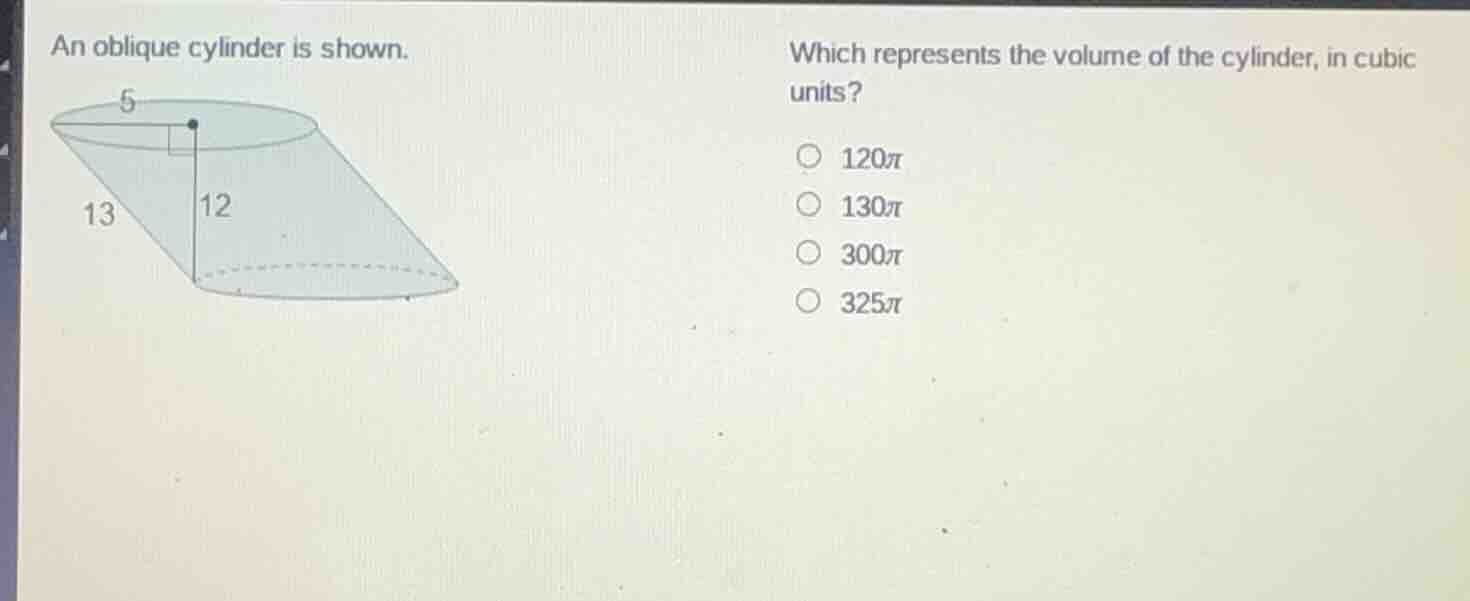 an oblique cylinder is shown. which represents the volume of the cylind…