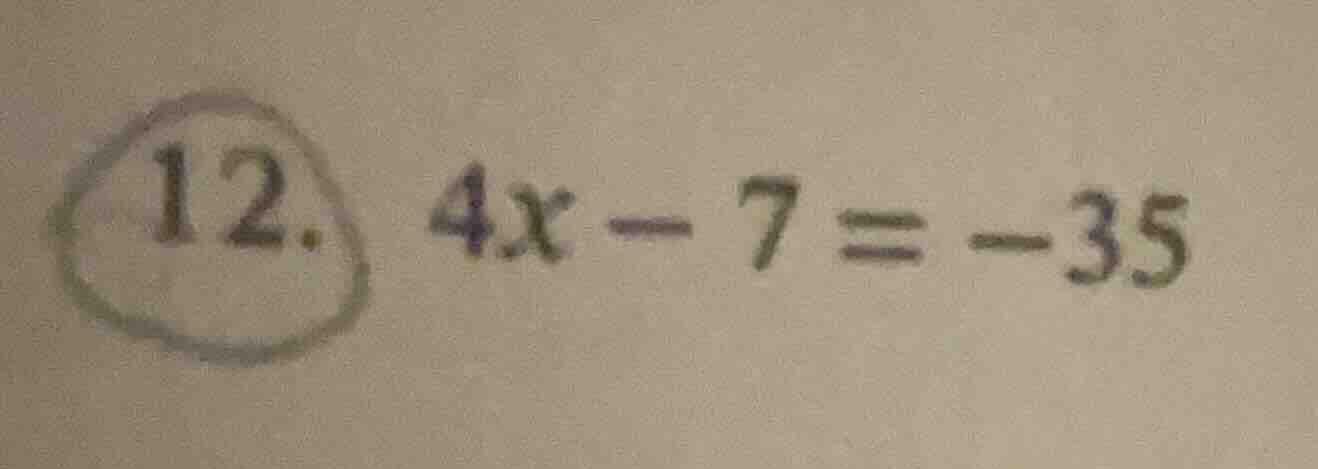 12. 4x - 7 = -35