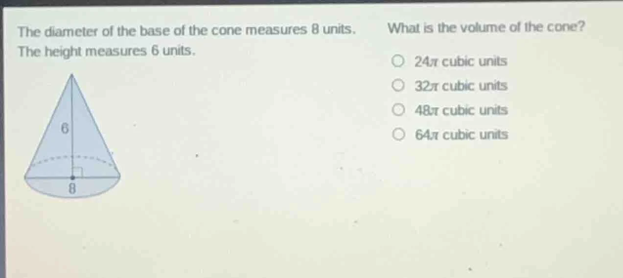 the diameter of the base of the cone measures 8 units. the height measu…