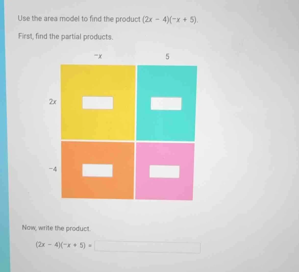 use the area model to find the product $(2x - 4)(-x + 5)$. first, find …