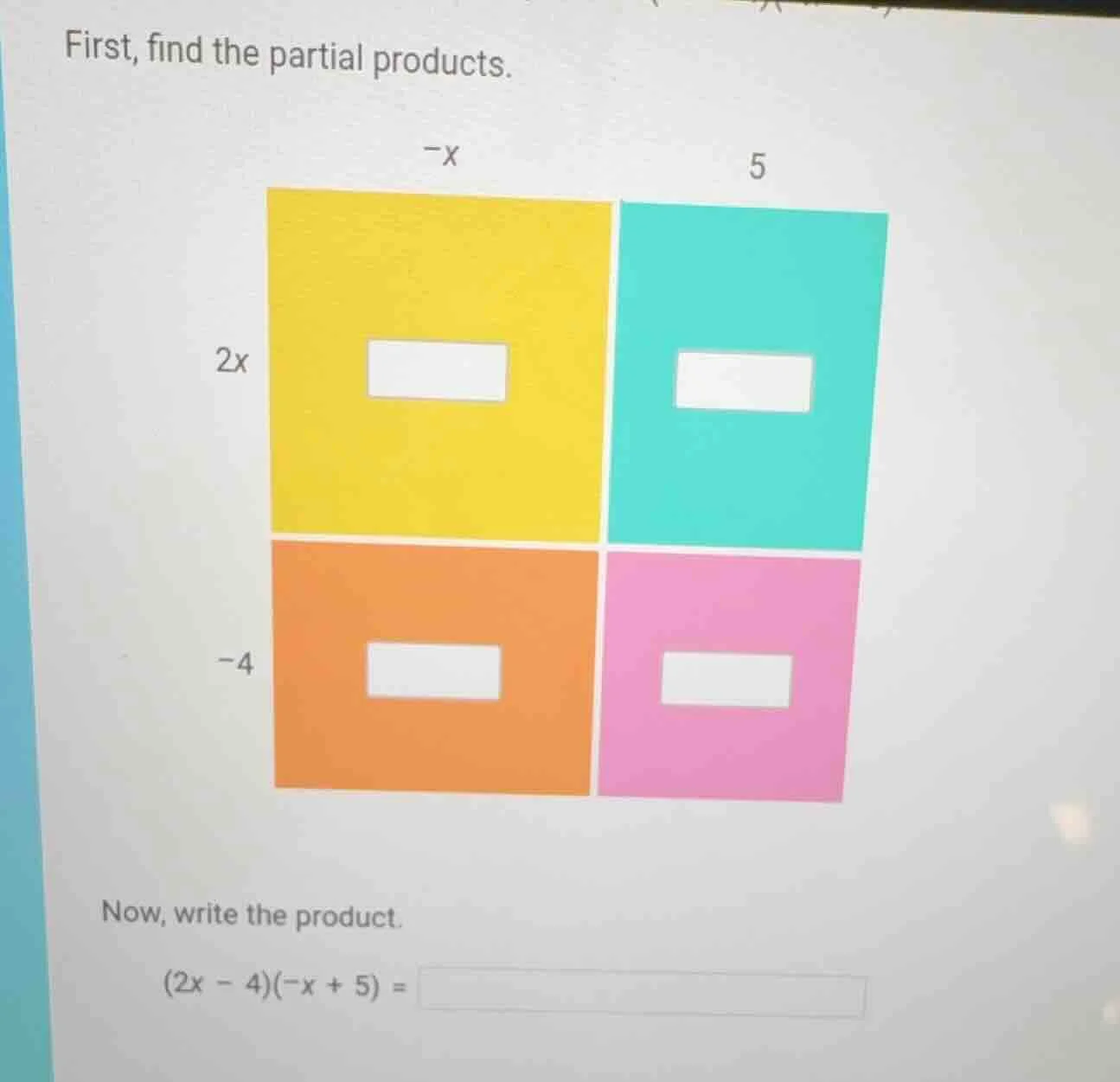 first, find the partial products. now, write the product. $(2x - 4)(-x …