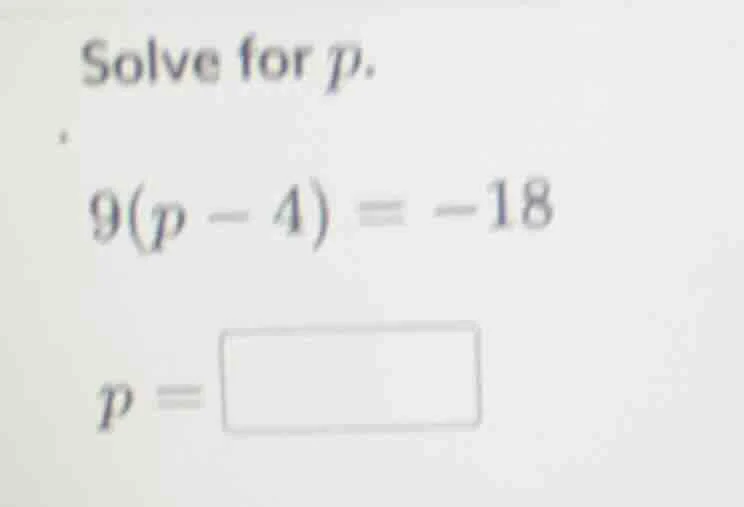 solve for p. 9(p - 4) = -18 p =