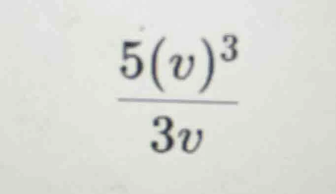 (\frac{5(v)^{3}}{3v})
