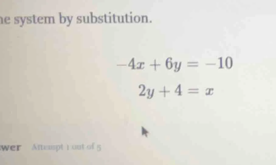 he system by substitution. -4x + 6y = -10 2y + 4 = x wer attempt 1 out …