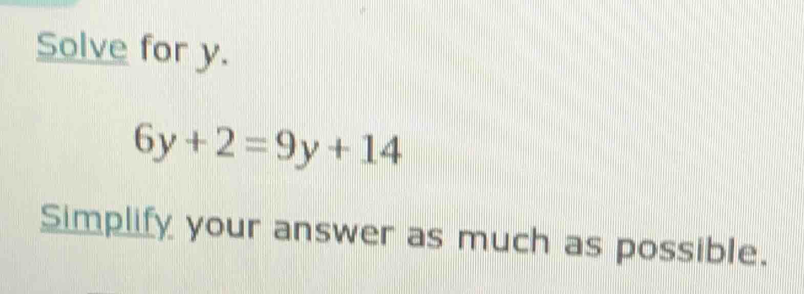 solve for y. 6y + 2 = 9y + 14 simplify your answer as much as possible.