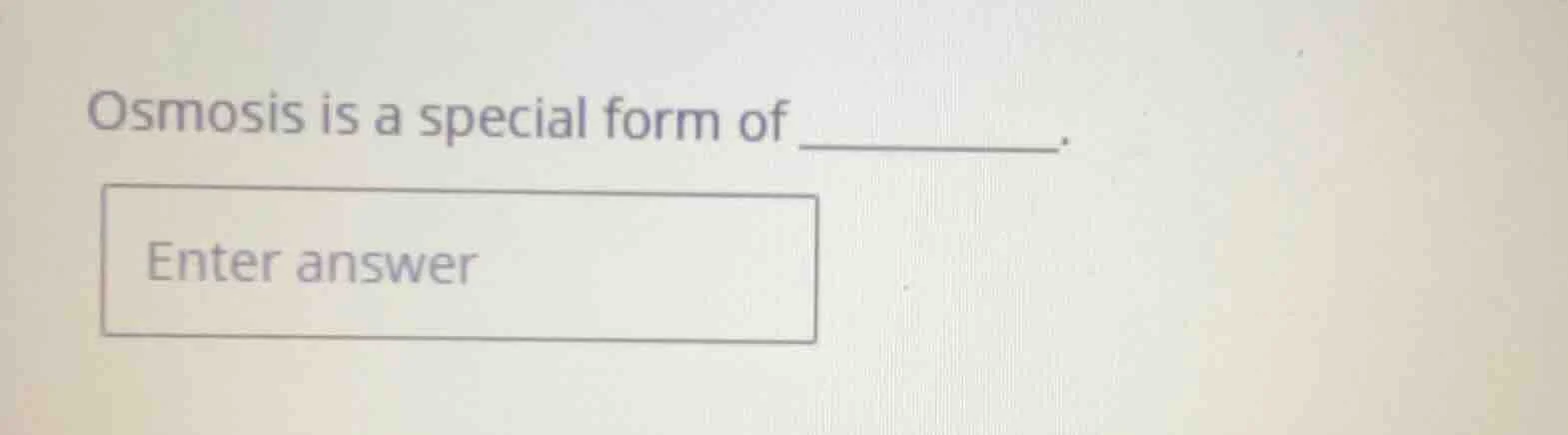 osmosis is a special form of ______. enter answer