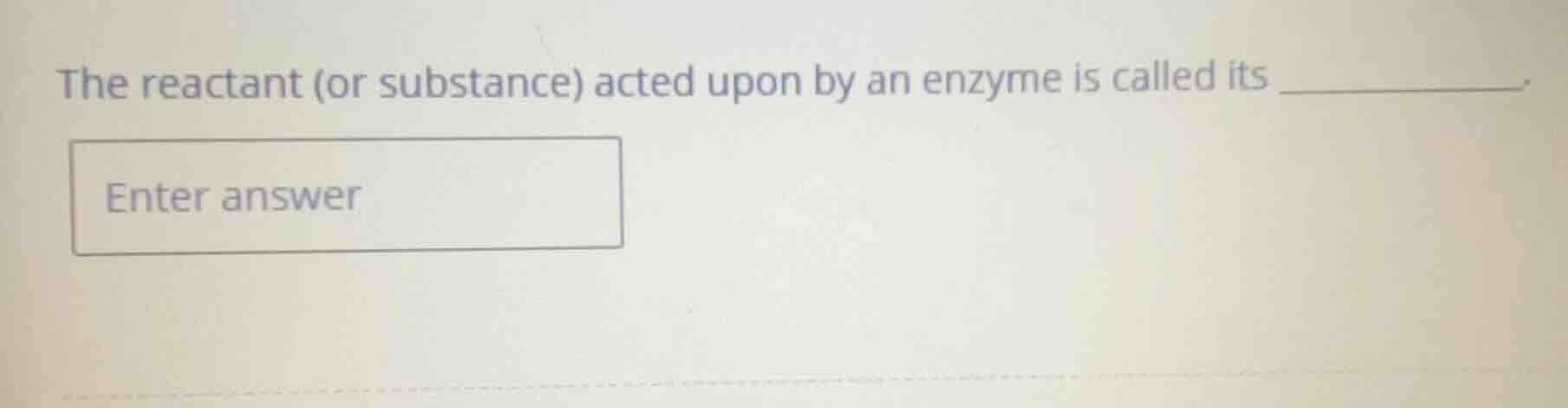 the reactant (or substance) acted upon by an enzyme is called its . ent…