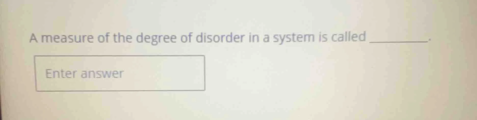 a measure of the degree of disorder in a system is called _______. ente…