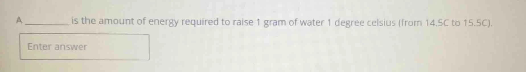 a ______ is the amount of energy required to raise 1 gram of water 1 de…