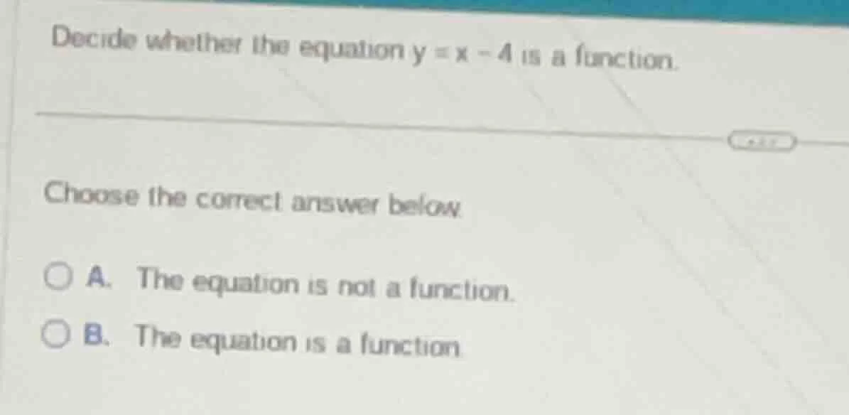 decide whether the equation $y = x - 4$ is a function. choose the corre…