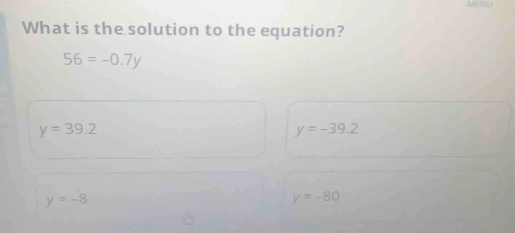 what is the solution to the equation? 56 = -0.7y; y = 39.2; y = -39.2; …