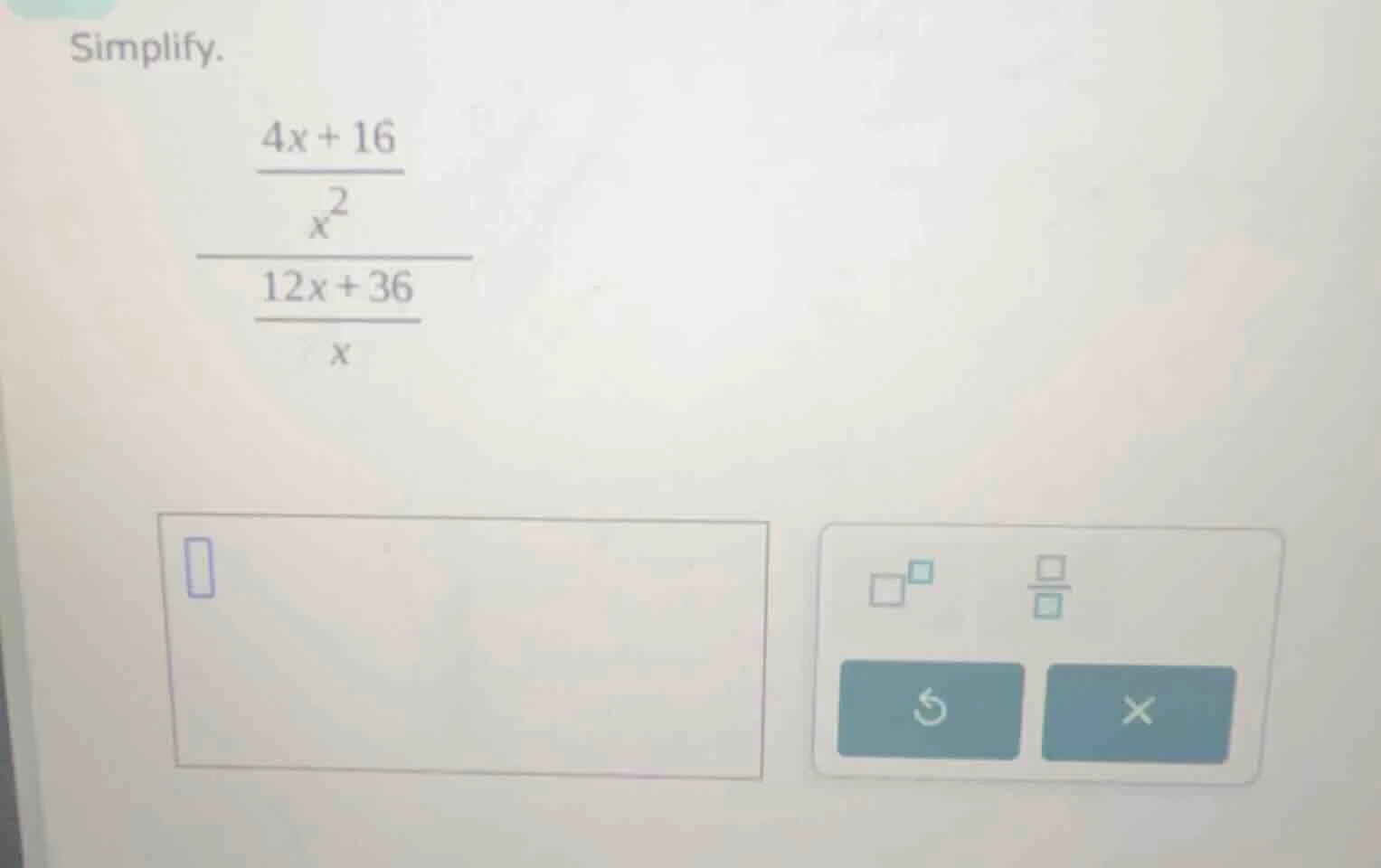 simplify. \\frac{\\frac{4x + 16}{x^2}}{\\frac{12x + 36}{x}}