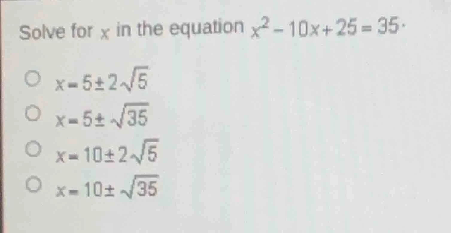 solve for x in the equation $x^2 - 10x + 25 = 35$. $x = 5pm 2sqrt{5}$ $…