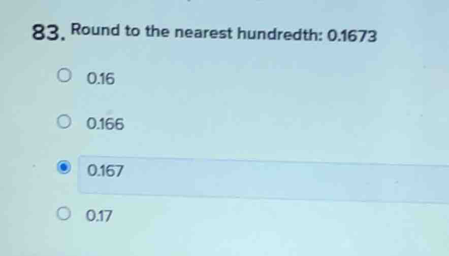 83. round to the nearest hundredth: 0.1673 0.16 0.166 0.167 0.17
