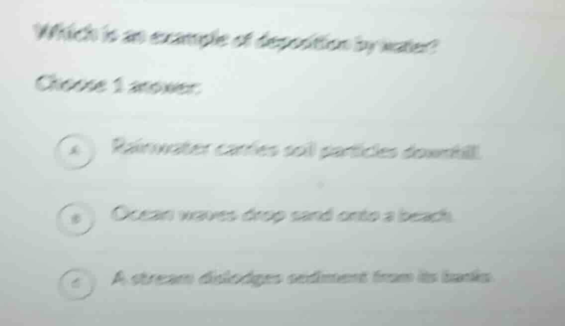 which is an example of deposition by water? choose 1 answer: a rainwate…