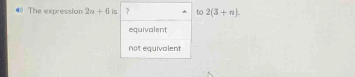 the expression $2n + 6$ is ? to $2(3 + n)$. equivalent not equivalent