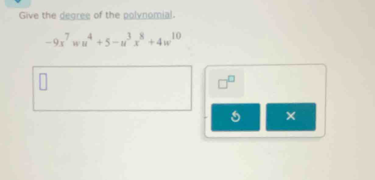 give the degree of the polynomial. $-9x^{7}wu^{4}+5 - u^{3}x^{8}+4w^{10…