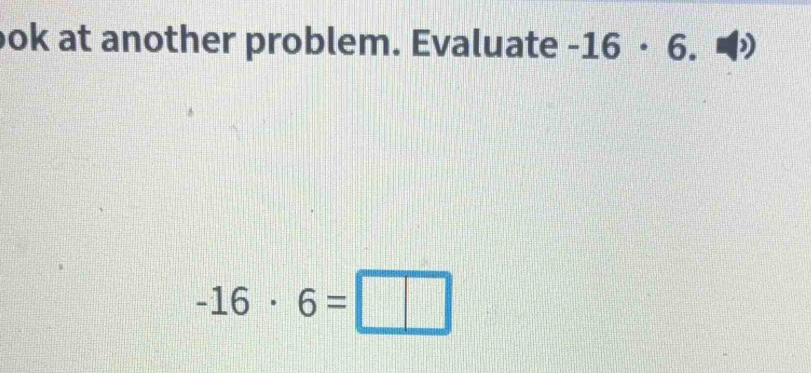 ook at another problem. evaluate -16 · 6. -16 · 6 =