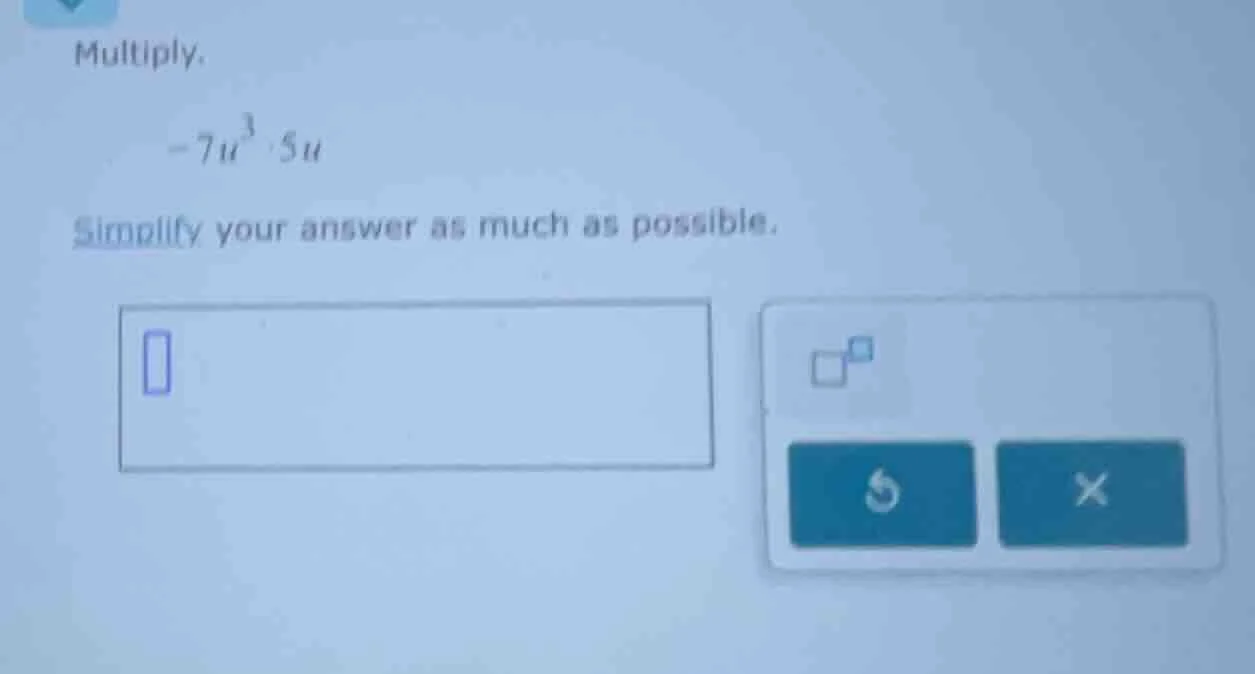 multiply. $-7u^{3}cdot 5u$ simplify your answer as much as possible.