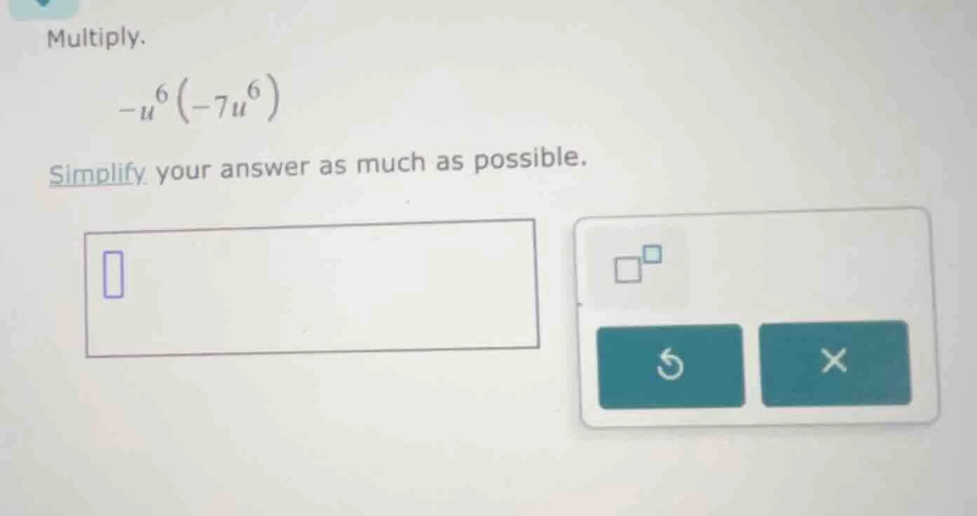 multiply. $-u^{6}(-7u^{6})$ simplify your answer as much as possible.