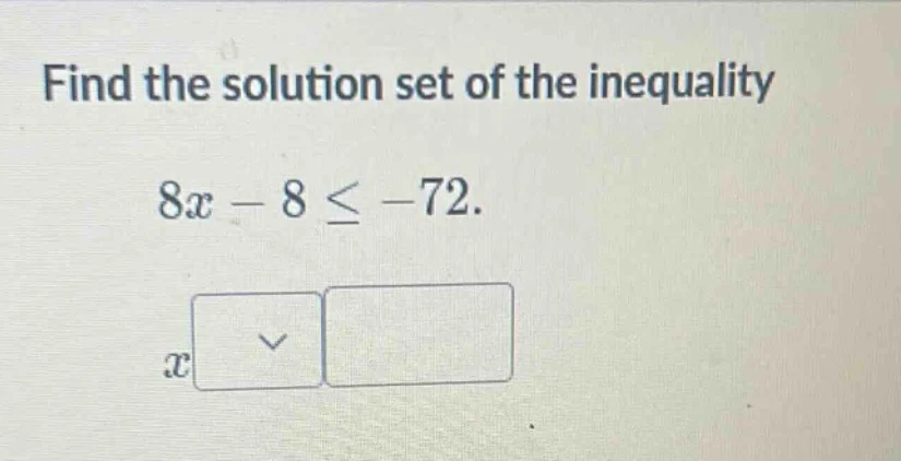 find the solution set of the inequality $8x - 8 \\leq -72$. $x$