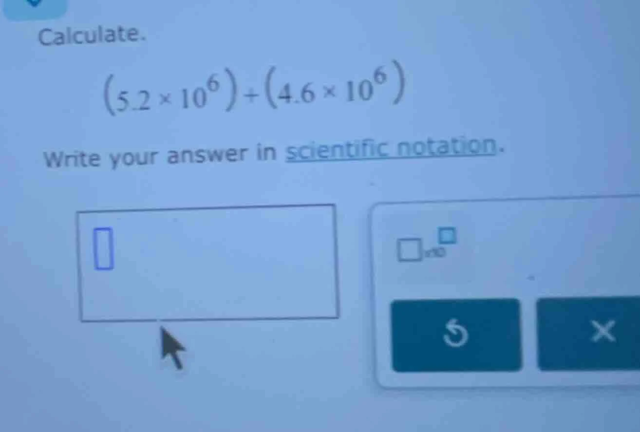 calculate. \\((5.2 \\times 10^6) + (4.6 \\times 10^6)\\) write your ans…