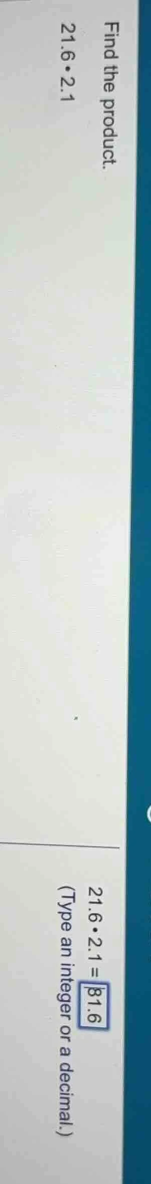find the product. 21.6•2.1 21.6•2.1 = (type an integer or a decimal.)