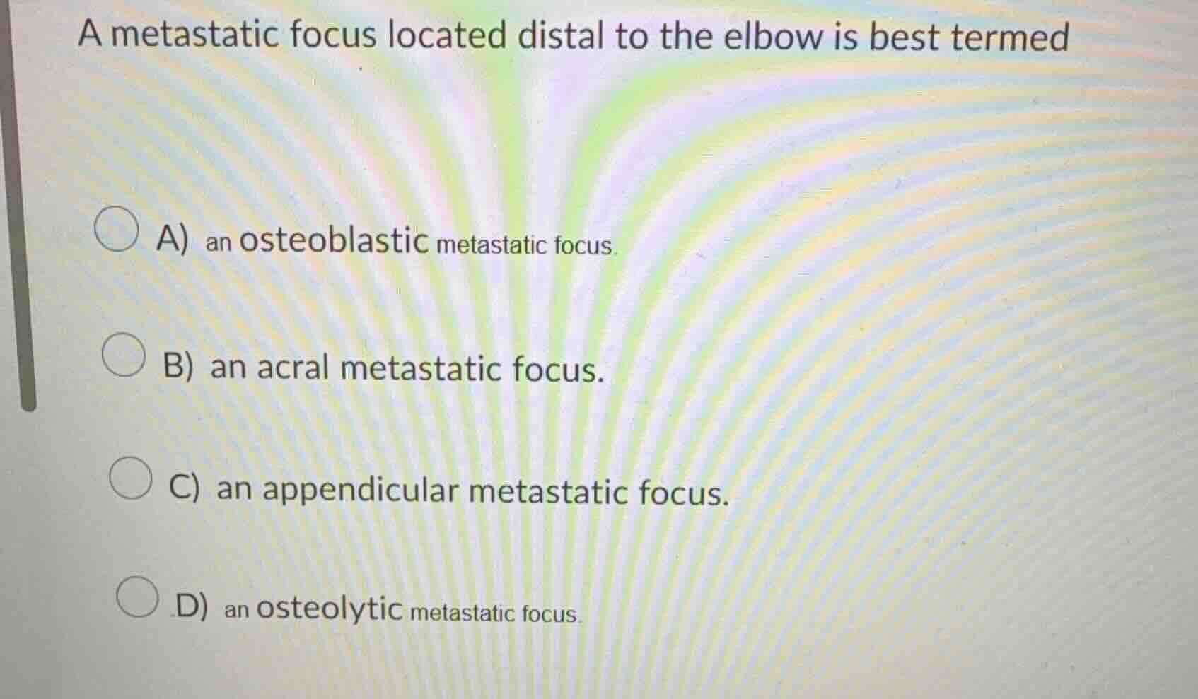 a metastatic focus located distal to the elbow is best termed a) an ost…